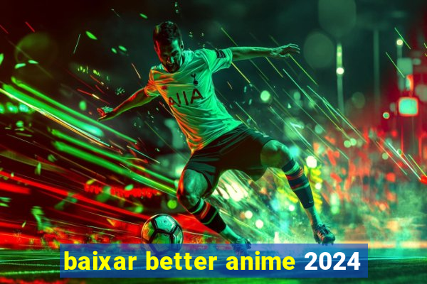 baixar better anime 2024